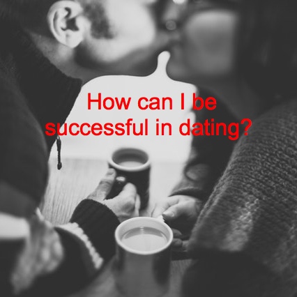 How can I be successful in dating?